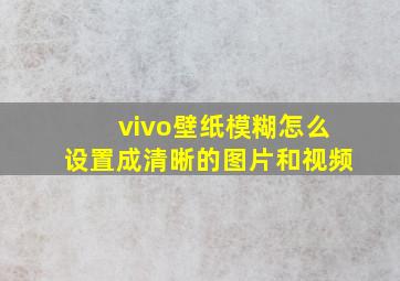 vivo壁纸模糊怎么设置成清晰的图片和视频