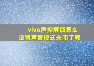 vivo声控解锁怎么设置声音模式关闭了呢