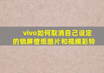 vivo如何取消自己设定的锁屏壁纸图片和视频彩铃