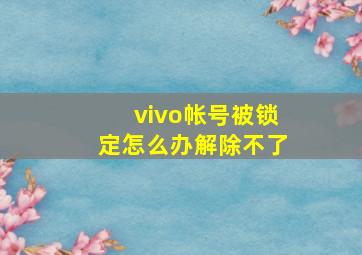 vivo帐号被锁定怎么办解除不了