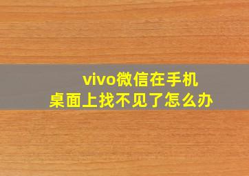 vivo微信在手机桌面上找不见了怎么办