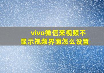 vivo微信来视频不显示视频界面怎么设置