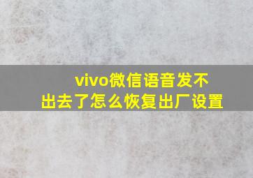 vivo微信语音发不出去了怎么恢复出厂设置