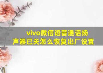 vivo微信语音通话扬声器已关怎么恢复出厂设置