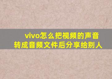 vivo怎么把视频的声音转成音频文件后分享给别人