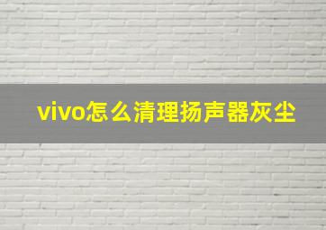 vivo怎么清理扬声器灰尘