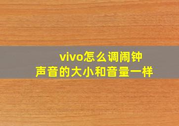 vivo怎么调闹钟声音的大小和音量一样