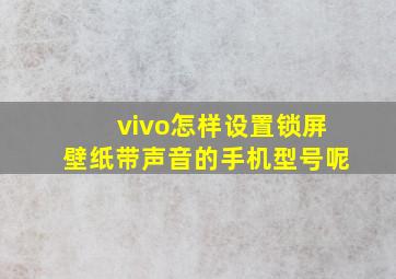 vivo怎样设置锁屏壁纸带声音的手机型号呢