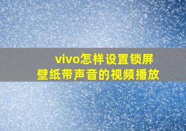 vivo怎样设置锁屏壁纸带声音的视频播放