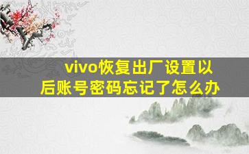 vivo恢复出厂设置以后账号密码忘记了怎么办