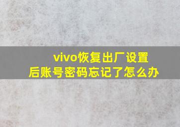 vivo恢复出厂设置后账号密码忘记了怎么办