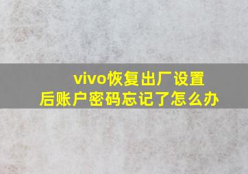 vivo恢复出厂设置后账户密码忘记了怎么办