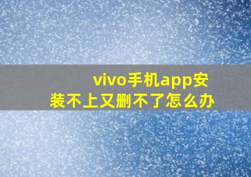 vivo手机app安装不上又删不了怎么办