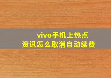 vivo手机上热点资讯怎么取消自动续费