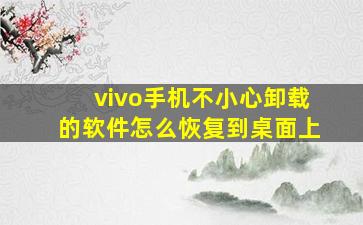 vivo手机不小心卸载的软件怎么恢复到桌面上