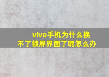 vivo手机为什么换不了锁屏界面了呢怎么办