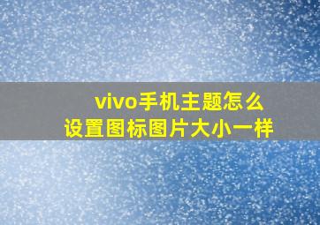 vivo手机主题怎么设置图标图片大小一样