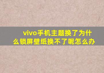 vivo手机主题换了为什么锁屏壁纸换不了呢怎么办