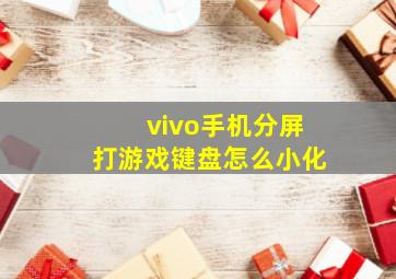 vivo手机分屏打游戏键盘怎么小化