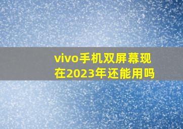 vivo手机双屏幕现在2023年还能用吗