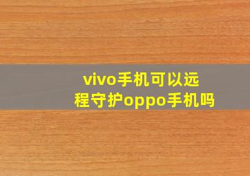 vivo手机可以远程守护oppo手机吗