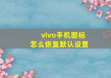 vivo手机图标怎么恢复默认设置