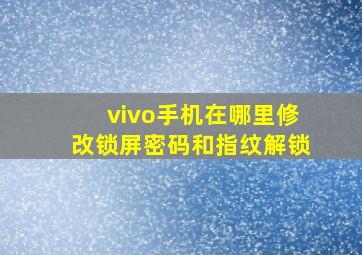 vivo手机在哪里修改锁屏密码和指纹解锁