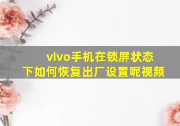 vivo手机在锁屏状态下如何恢复出厂设置呢视频