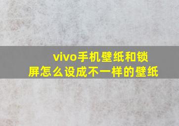 vivo手机壁纸和锁屏怎么设成不一样的壁纸