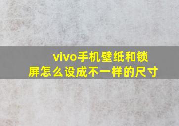 vivo手机壁纸和锁屏怎么设成不一样的尺寸