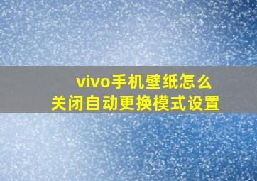 vivo手机壁纸怎么关闭自动更换模式设置