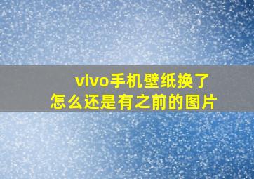 vivo手机壁纸换了怎么还是有之前的图片