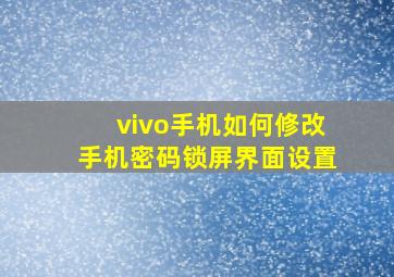 vivo手机如何修改手机密码锁屏界面设置