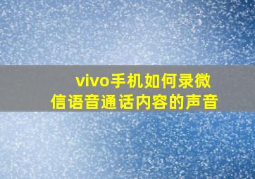 vivo手机如何录微信语音通话内容的声音