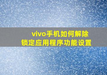 vivo手机如何解除锁定应用程序功能设置