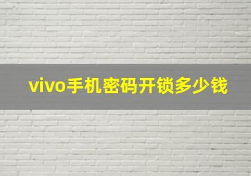 vivo手机密码开锁多少钱