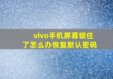 vivo手机屏幕锁住了怎么办恢复默认密码