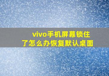 vivo手机屏幕锁住了怎么办恢复默认桌面