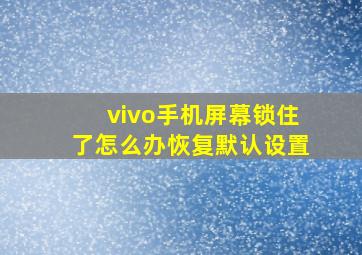 vivo手机屏幕锁住了怎么办恢复默认设置