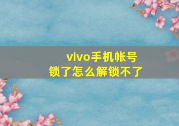 vivo手机帐号锁了怎么解锁不了