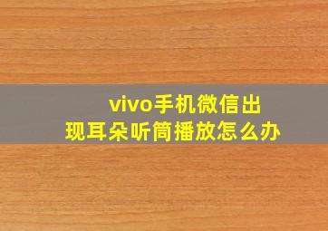 vivo手机微信出现耳朵听筒播放怎么办