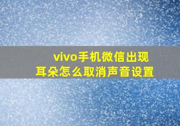 vivo手机微信出现耳朵怎么取消声音设置