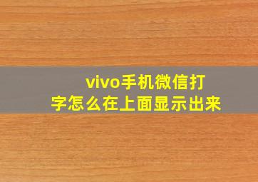 vivo手机微信打字怎么在上面显示出来