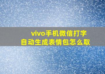 vivo手机微信打字自动生成表情包怎么取