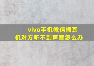 vivo手机微信插耳机对方听不到声音怎么办