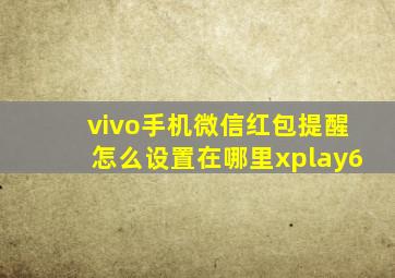 vivo手机微信红包提醒怎么设置在哪里xplay6