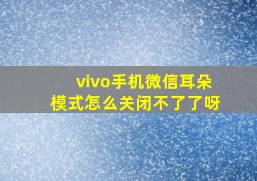 vivo手机微信耳朵模式怎么关闭不了了呀