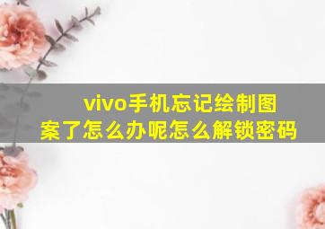 vivo手机忘记绘制图案了怎么办呢怎么解锁密码