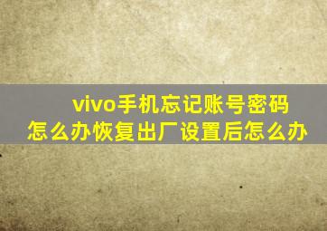 vivo手机忘记账号密码怎么办恢复出厂设置后怎么办