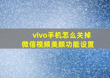 vivo手机怎么关掉微信视频美颜功能设置